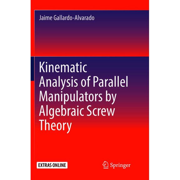 Kinematic Analysis of Parallel Manipulators by Algebraic Screw Theory, (Paperback)