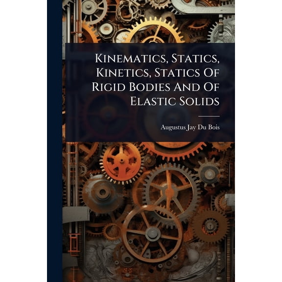 Kinematics, Statics, Kinetics, Statics Of Rigid Bodies And Of Elastic Solids, (Paperback)