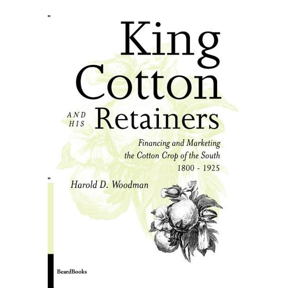 King Cotton and His Retainers : Financing and Marketing the Cotton Crop of the South, 1800-1925