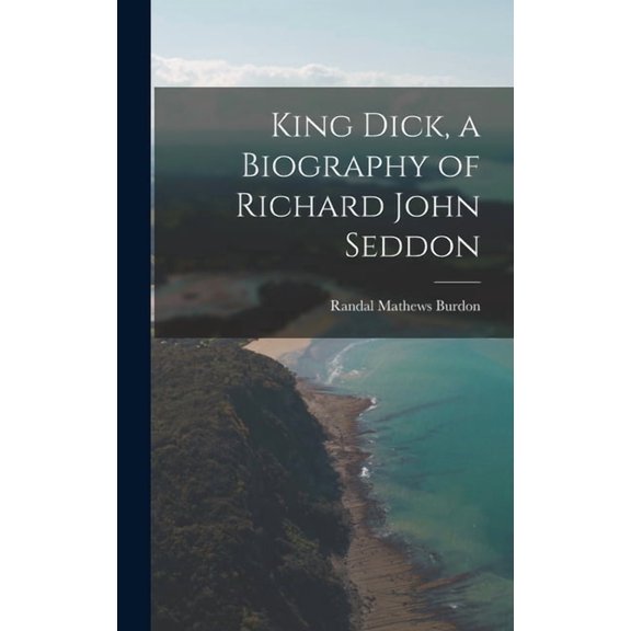 King Dick, a Biography of Richard John Seddon, (Hardcover)