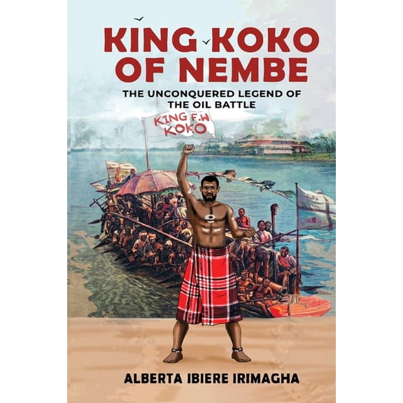 King Koko of Nembe: The Unconquered Legend Of The Oil Battle, (Paperback)
