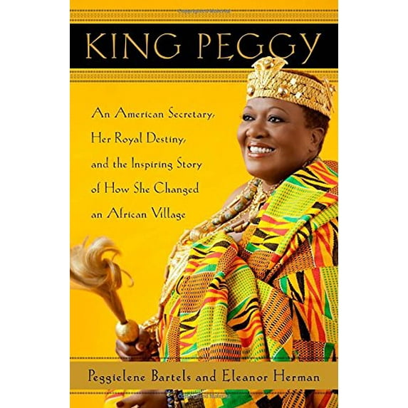Pre-Owned King Peggy: An American Secretary, Her Royal Destiny, and the Inspiring Story of How She Changed an African Village (Hardcover) 0385534329 9780385534321