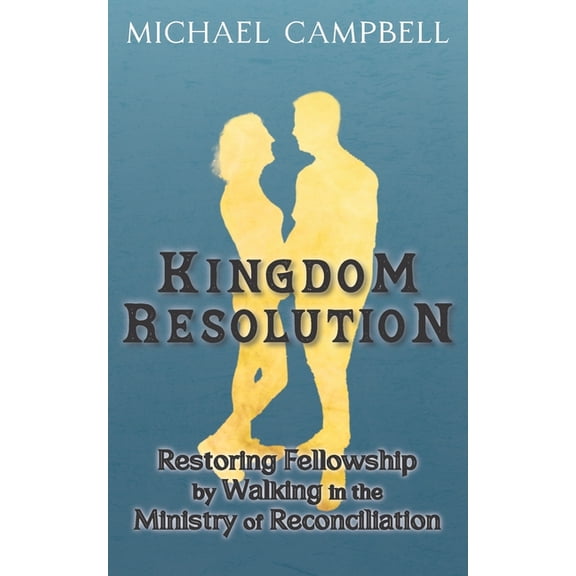 Kingdom Resolution: Restoring Fellowship by Walking in the Ministry of Reconciliation, (Paperback)