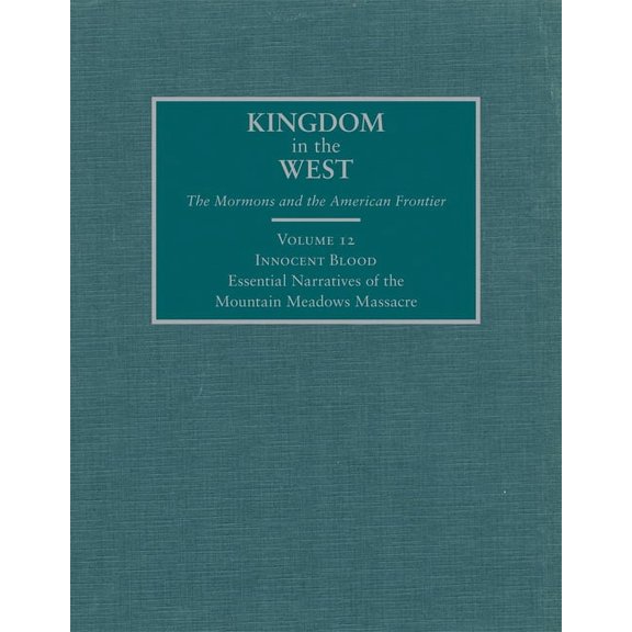 Kingdom in the West: The Mormons and the Innocent Blood: Essential Narratives of the Mountain Meadows Massacre Volume 12, Book 12, (Hardcover)