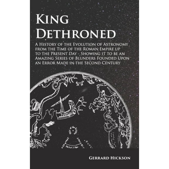 Kings Dethroned - A History of the Evolution of Astronomy from the Time of the Roman Empire up to the Present Day;Showin, (Paperback)
