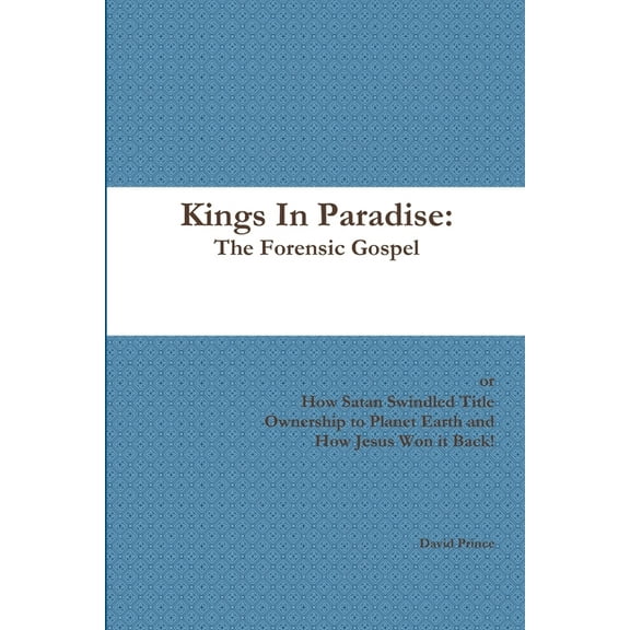 Kings In Paradise: The Forensic Gospel or, How Satan Swindled Title Ownership to Planet Earth and How Jesus Won it Back!, (Paperback)