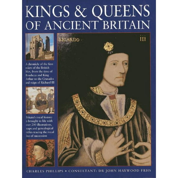 Kings & Queens Of Ancient Britain : A Magnificent Chronicle Of The First Rulers Of The British Isles, From The Time Of Boudicca And King Arthur To The Wars Of The Roses, The Crusades And The Reign Of Richard III (Hardcover)