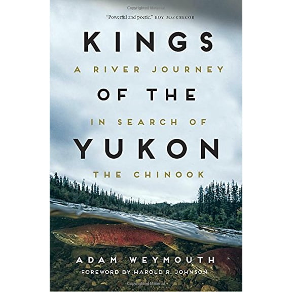 Pre-Owned Kings of the Yukon: A River Journey in Search of the Chinook (Hardcover) by Adam Weymouth, Harold R Johnson