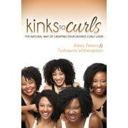 ALEXIS PERKINS; TYSHAWNA WITHERSPOON Kinks to Curls: The Natural Way of Creating Your Desired Curly Look (Paperback)