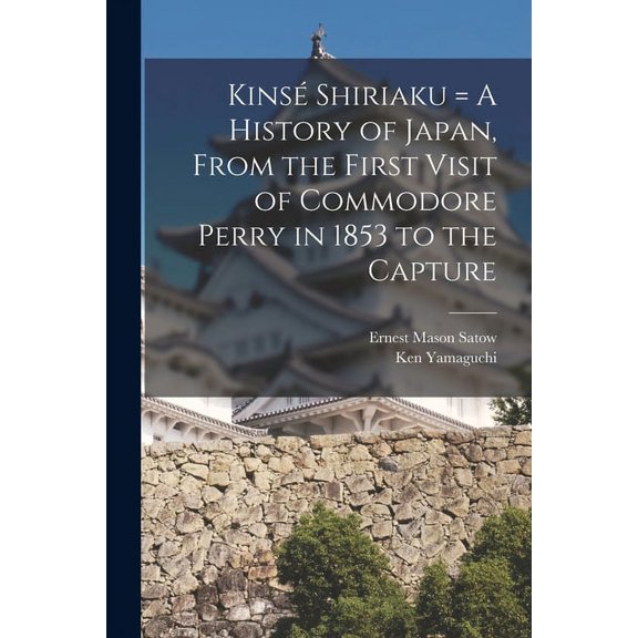 Kins Shiriaku = A History of Japan, From the First Visit of Commodore Perry in 1853 to the Capture (Paperback)
