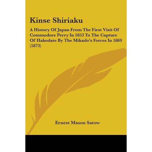 Kinse Shiriaku : A History of Japan from the First Visit of Commodore Perry in 1853 to the Capture of Hakodate by the Mikado's Forces in 1869