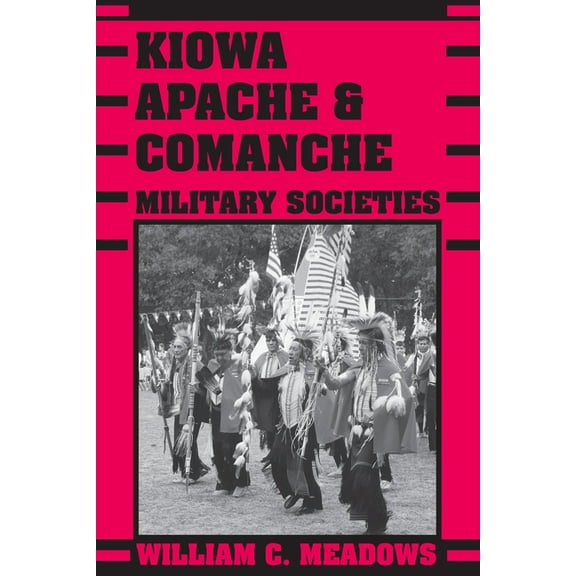 Kiowa, Apache, and Comanche Military Societies: Enduring Veterans, 1800 to the Present, (Paperback)