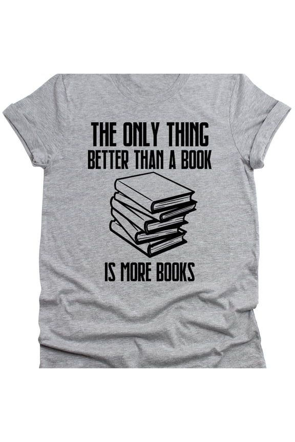 Tee With The Only Thing Better Than A Book Is More Books Mens T-Shirt Funny Unisex Tee Reading Wife Husband Gift Literacy Womens Sarcastic Tee Shirt Birthday Gifts; For Men & Women