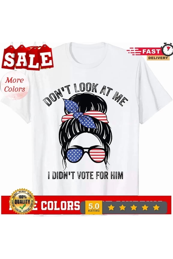 Tee With Don'T Look At Me, I Didn'T Vote For Him Messy Bun Usa Flag T-Shirt Birthday Gifts; For Men & Women