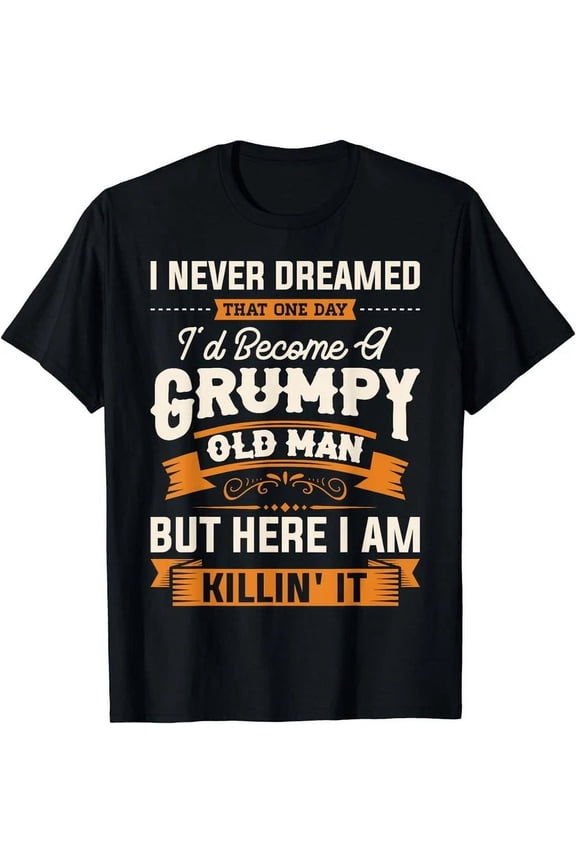 Tee With I Never Dreamed That I'D Become A Grumpy Old Man Grandpa Gift Unisex T-Shirt
