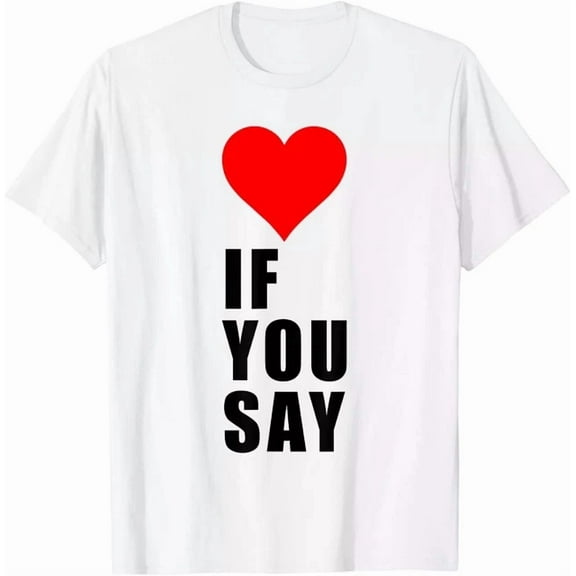 Kiraa Tee With If You Say I Love Heart Red Color Men Women Apparel T-Shirt Birthday Gifts; For Men & Women