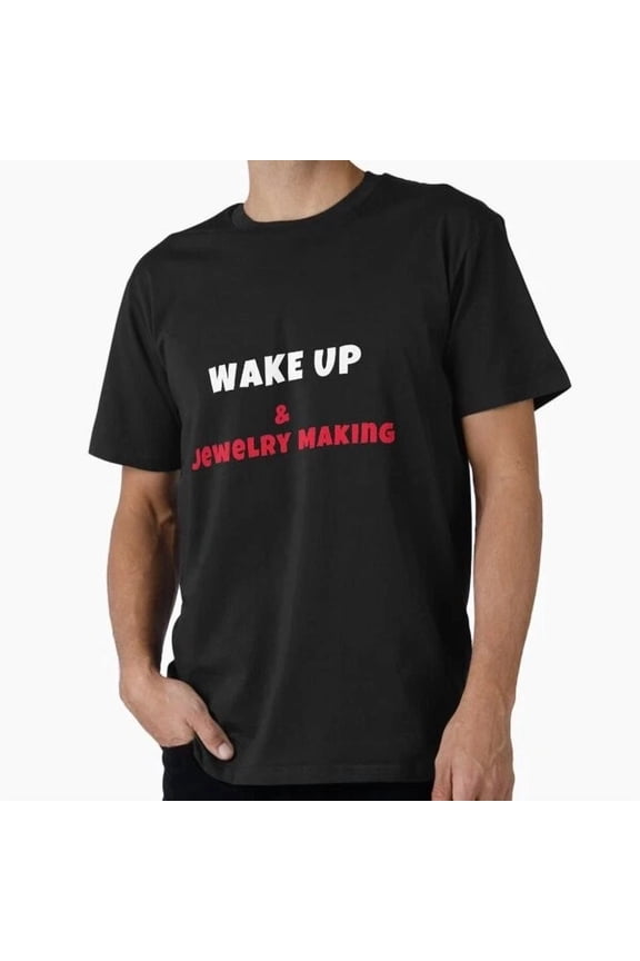 Tee With Wake Up And Jewelry Making Activities Hobbies Tshi T-Shirt S-5Xl
