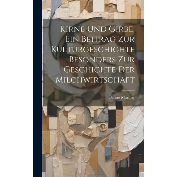 Kirne Und Girbe, Ein Beitrag Zur Kulturgeschichte Besonders Zur Geschichte Der Milchwirtschaft (Hardcover)