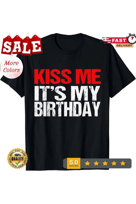 Kiss Me It'S My Birthday Funny Birthday Quotes Gift T-Shirt Unisex S-5XL Hot Trending Shirt, Vintage Birthday Gift