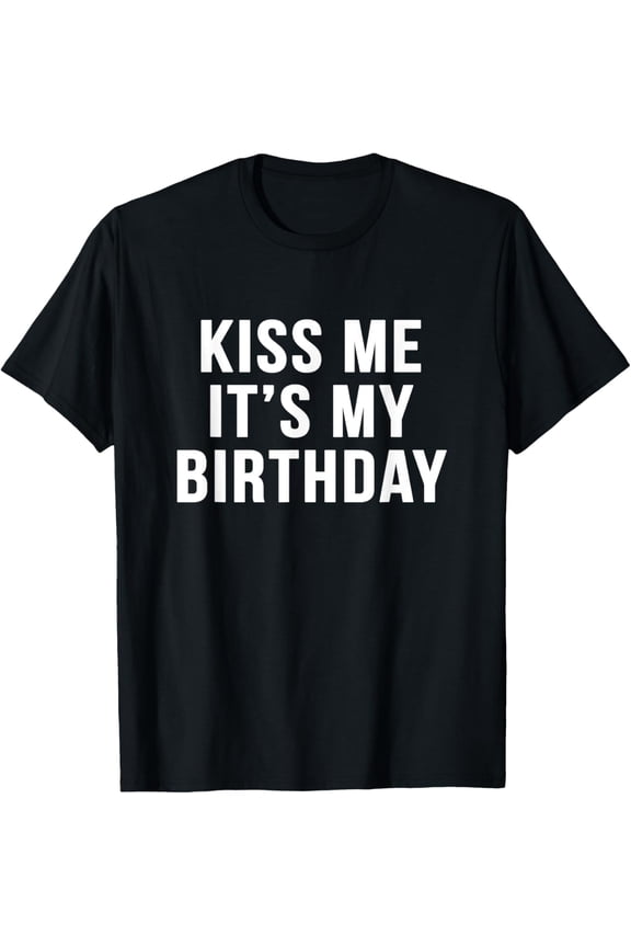 Kiss Me It's My Birthday sarcastic novelty funny t shirt