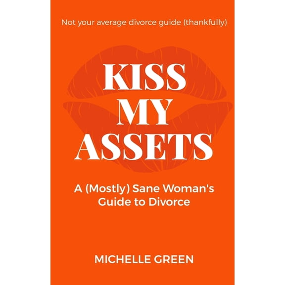 Kiss My Assets: A (Mostly) Sane Woman's Guide To Divorce, (Paperback)