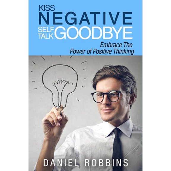 Kiss Negative Self-Talk Goodbye : Embrace The Power of Positive Thinking (Paperback)