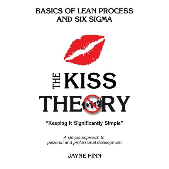 Kiss Theory - Basics of Lean Process and Six Sigma : Keep It Strategically Simple a Simple Approach to Personal and Professional Development.