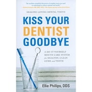 Kiss Your Dentist Goodbye A Do-It-Yourself Mouth Care System for Healthy, Clean Gums and Teeth - Ellie Phillips