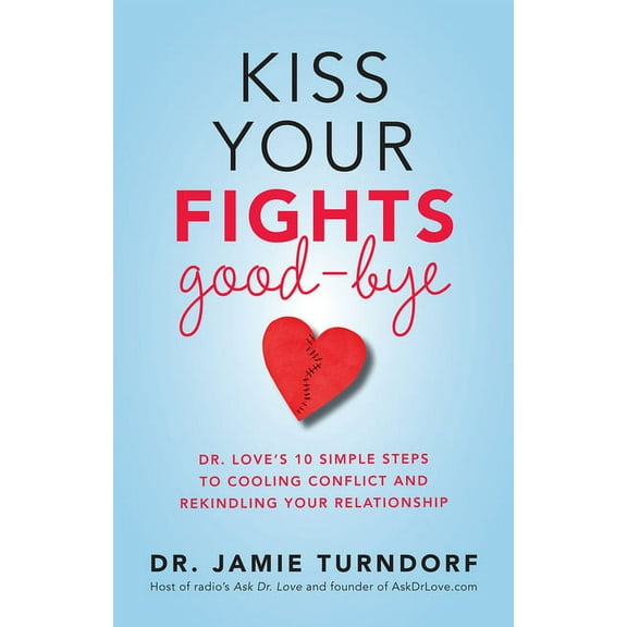 Kiss Your Fights Good-bye: Dr. Love's 10 Simple Steps to Cooling Conflict and Rekindling Your Relationship, (Paperback)