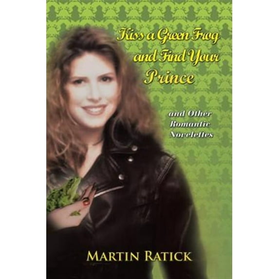 Kiss a Green Frog and Find Your Prince : And Other Romantic Novelettes