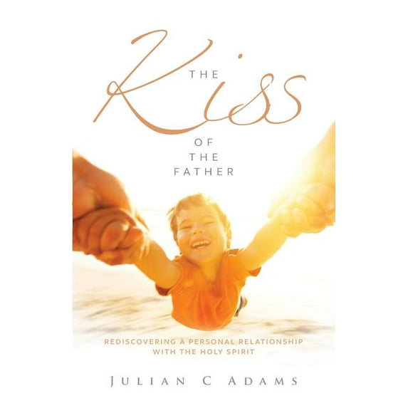 Kiss of the Father: Rediscovering a Personal Relationship with the Holy Spirit