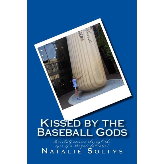 Kissed by the Baseball Gods: Baseball experiences through the eyes of a Royals fan(atic) (Paperback) by Natalie Ann Soltys