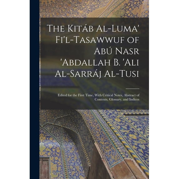 The Kitáb Al-luma' Fi'l-Tasawwuf of Abú Nasr 'abdallah b. 'Ali Al-Sarráj Al-Tusi; Edited for the First Time, With Critical Notes, Abstract of Contents, Glossary, and Indices (Paperback)
