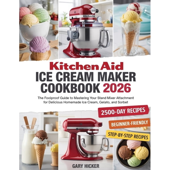 Kitchen Aid Ice Cream Maker Cookbook 2025: The Foolproof Guide to Mastering Your Stand Mixer Attachment for Delicious Ho, (Paperback)