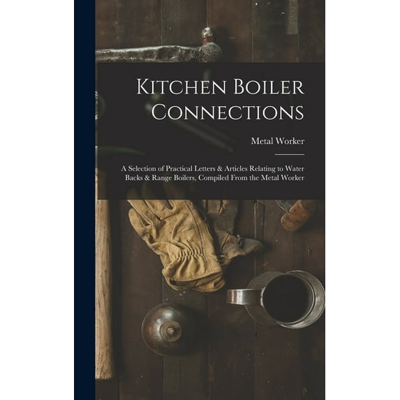 Kitchen Boiler Connections: A Selection of Practical Letters & Articles Relating to Water Backs & Range Boilers,, (Hardcover)