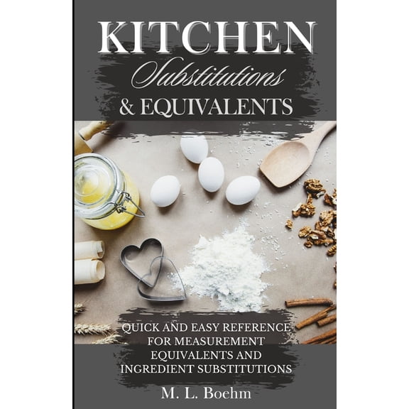 Kitchen Substitutions and Equivalents: Quick and Easy Reference for Measurement Equivalents and Ingredient Substitutions, (Paperback)