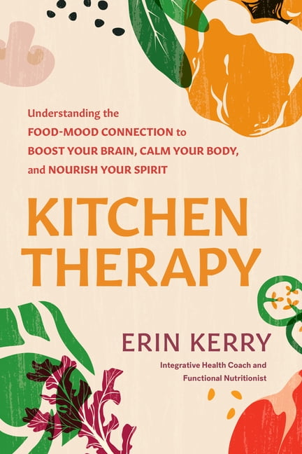 Kitchen Therapy: Understanding the Food-Mood Connection to Boost Your Brain, Calm Your Body, and Nourish Your Spirit, (Paperback)