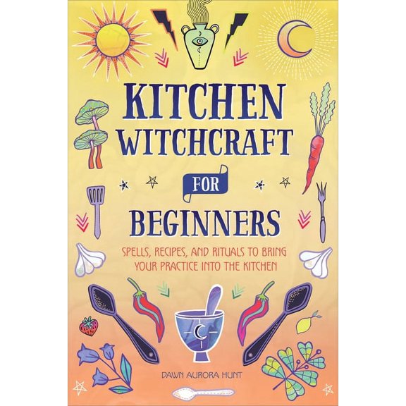 Kitchen Witchcraft for Beginners: Spells, Recipes, and Rituals to Bring Your Practice Into the Kitchen, (Paperback)