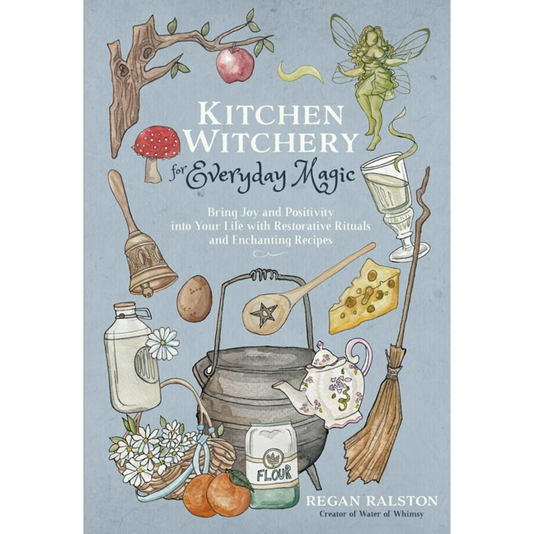 Kitchen Witchery for Everyday Magic: Bring Joy and Positivity Into Your Life with Restorative Rituals and Enchanting Recipes [Book]