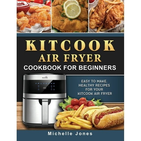 KitCook Air Fryer Cookbook For Beginners: Easy to make, Healthy Recipes for Your KitCook Air Fryer, (Hardcover)