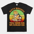 Kitty Biscuits You Need Em We Knead Em Shirt