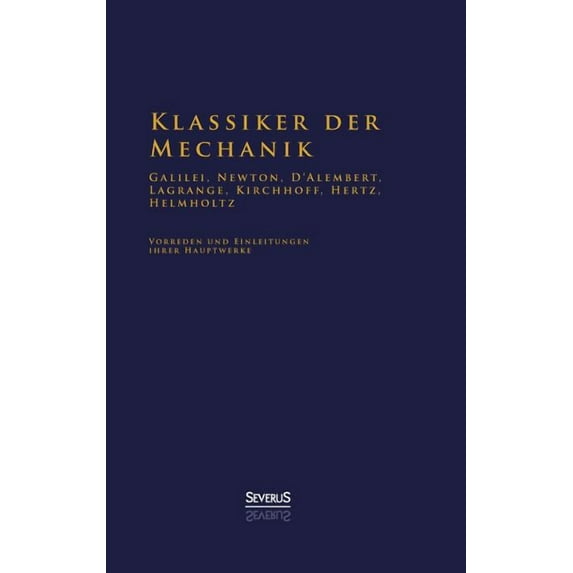 Klassiker der Mechanik - Galilei, Newton, D'Alembert, Lagrange, Kirchhoff, Hertz, Helmholtz : Vorreden und Einleitungen ihrer Hauptwerke (Hardcover)