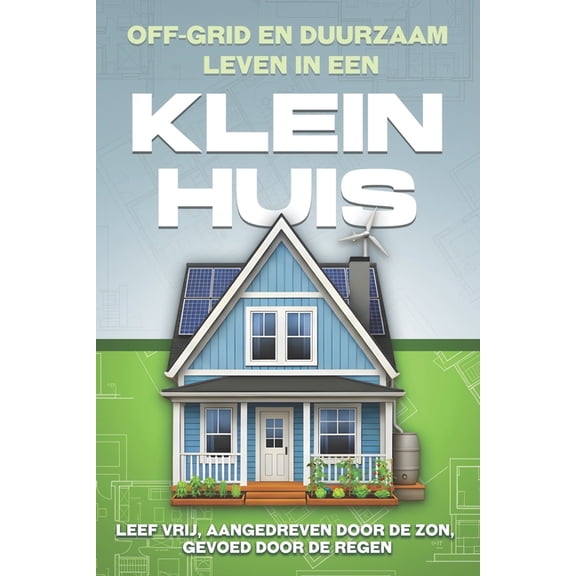 Klein Huis Off-grid en duurzaam leven in een Klein huis: Leef vrij, aangedreven door de zon, gevoed door de regen, (Paperback)