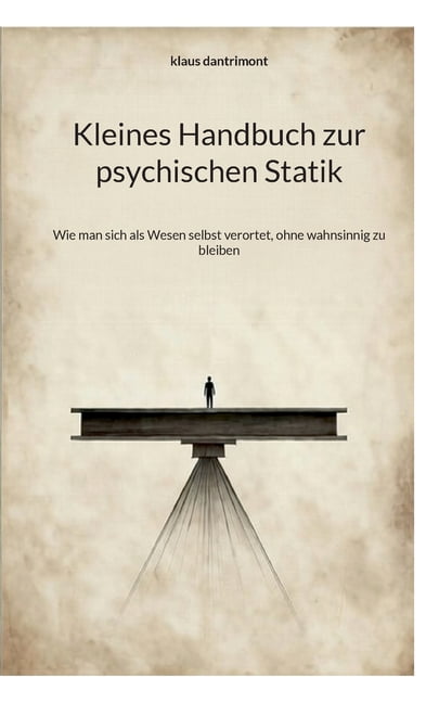 Kleines Handbuch zur psychischen Statik: Wie man sich als Wesen selbst verortet, ohne wahnsinnig zu bleiben, (Paperback)