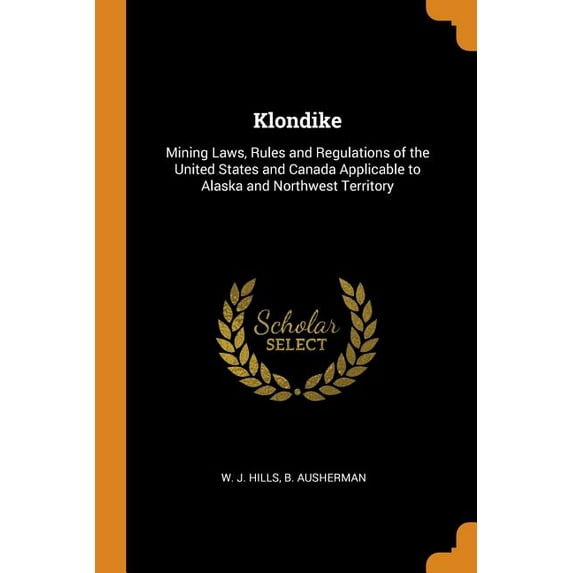 Klondike : Mining Laws, Rules and Regulations of the United States and Canada Applicable to Alaska and Northwest Territory (Paperback)