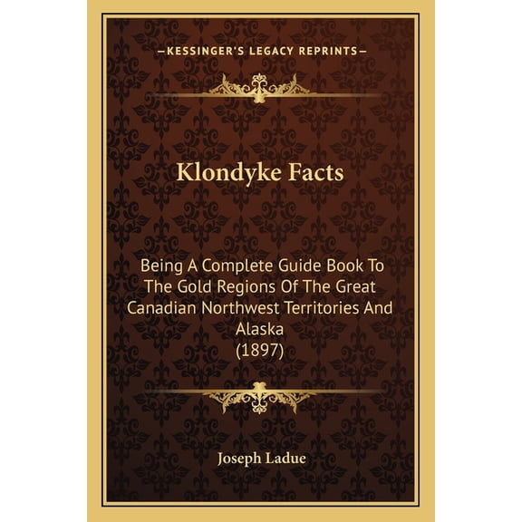 Klondyke Facts : Being a Complete Guide Book to the Gold Regions of the Great Canadian Northwest Territories and Alaska (1897)