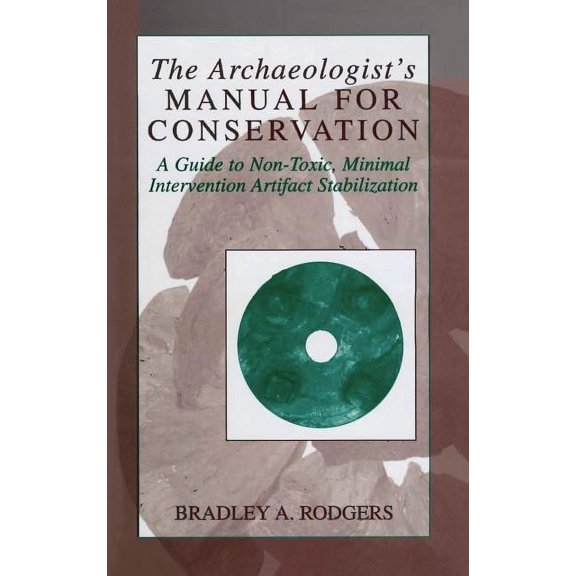 Kluwer International Series on Computer The Archaeologist's Manual for Conservation: A Guide to Non-Toxic, Minimal Intervention Artifact Stabilization, (Hardcover)