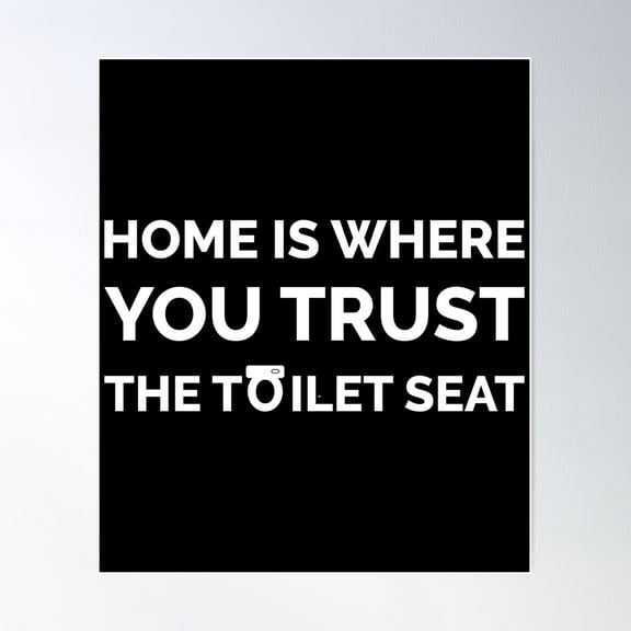 Kna Prints - Toilet Joke Funny Toilet Meme, Home Is Where You Trust The Toilet Seat Poster , UNFRAMED-8x12