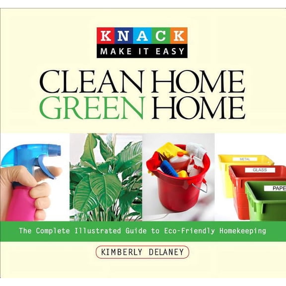 Knack: Make It Easy: Knack Clean Home, Green Home : The Complete Illustrated Guide To Eco-Friendly Homekeeping (Paperback)