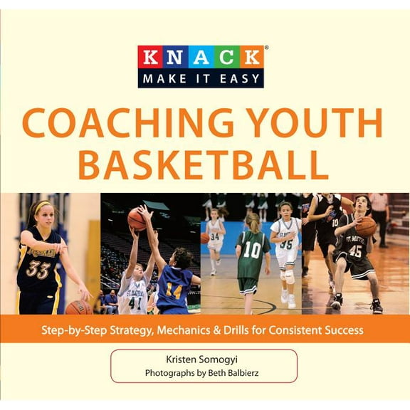 Knack: Make It Easy: Knack Coaching Youth Basketball : Step-By-Step Strategy, Mechanics & Drills For Consistent Success (Paperback)